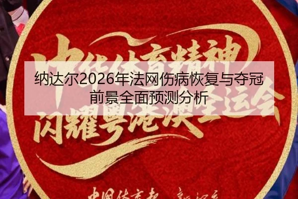 纳达尔2026年法网伤病恢复与夺冠前景全面预测分析